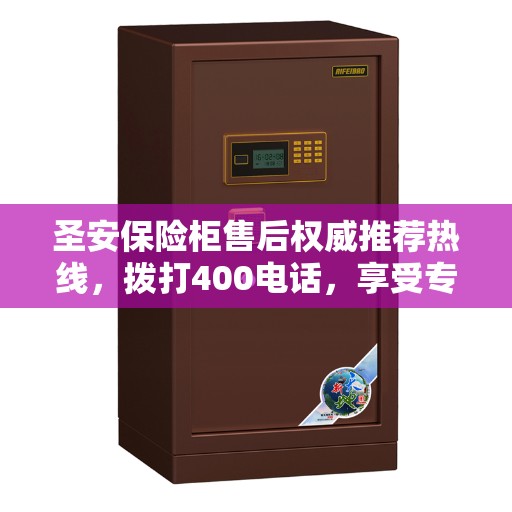 圣安保险柜售后权威推荐热线，拨打400电话，享受专业售后服务