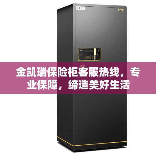 金凯瑞保险柜客服热线，专业保障，缔造美好生活