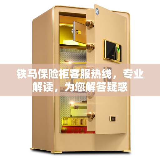 铁马保险柜客服热线，专业解读，为您解答疑惑