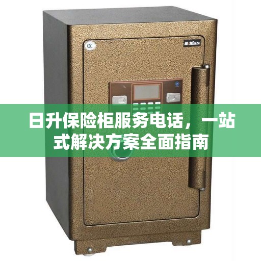 日升保险柜服务电话，一站式解决方案全面指南