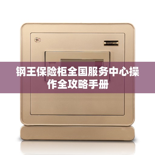 钢王保险柜全国服务中心操作全攻略手册
