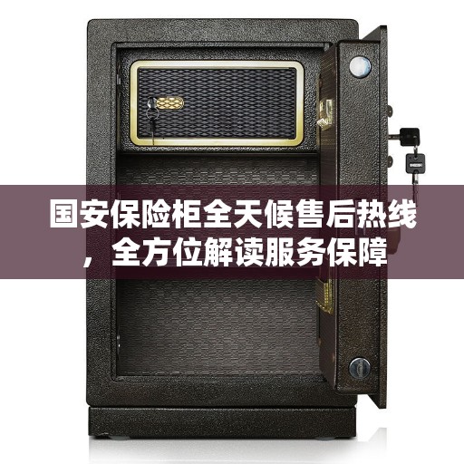 国安保险柜全天候售后热线，全方位解读服务保障