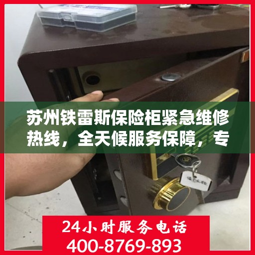 苏州铁雷斯保险柜紧急维修热线,全天候服务保障,专业快速响应! 苏州铁雷斯保险柜紧急维修热线,全天候服务保障,专业快速响应!