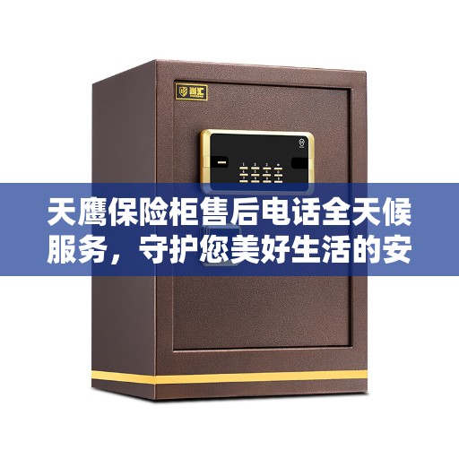 天鹰保险柜售后电话全天候服务，守护您美好生活的安全守护者