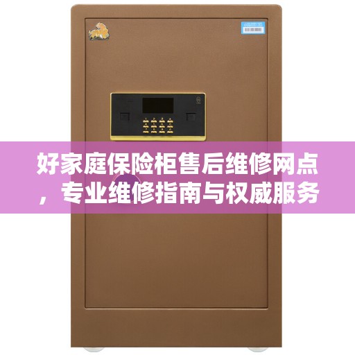 好家庭保险柜售后维修网点，专业维修指南与权威服务推荐