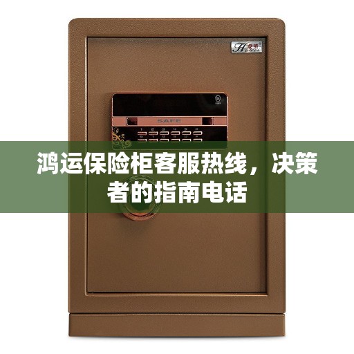 鸿运保险柜客服热线,决策者的指南电话 鸿运保险柜客服热线,决策者的指南电话