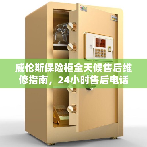 威伦斯保险柜全天候售后维修指南，24小时售后电话详解