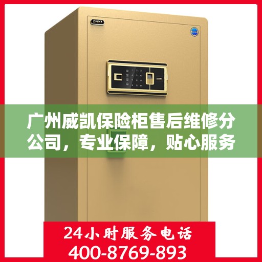 广州威凯保险柜售后维修分公司，专业保障，贴心服务