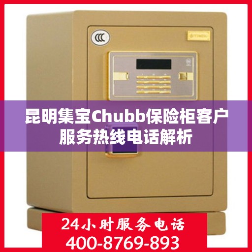 昆明集宝Chubb保险柜客户服务热线电话解析