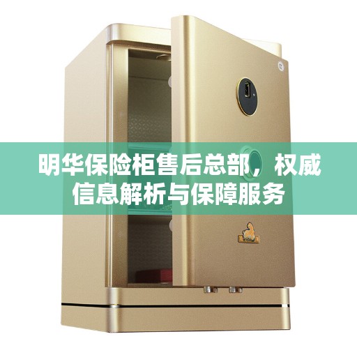 明华保险柜售后总部,权威信息解析与保障服务 明华保险柜售后总部,权威信息解析与保障服务