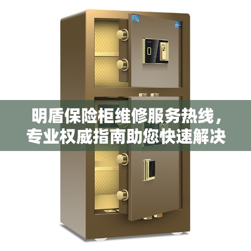 明盾保险柜维修服务热线，专业权威指南助您快速解决问题