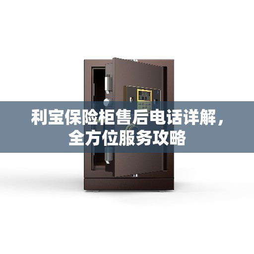 利宝保险柜售后电话详解，全方位服务攻略