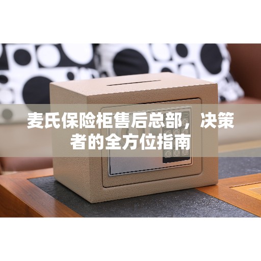 麦氏保险柜售后总部，决策者的全方位指南