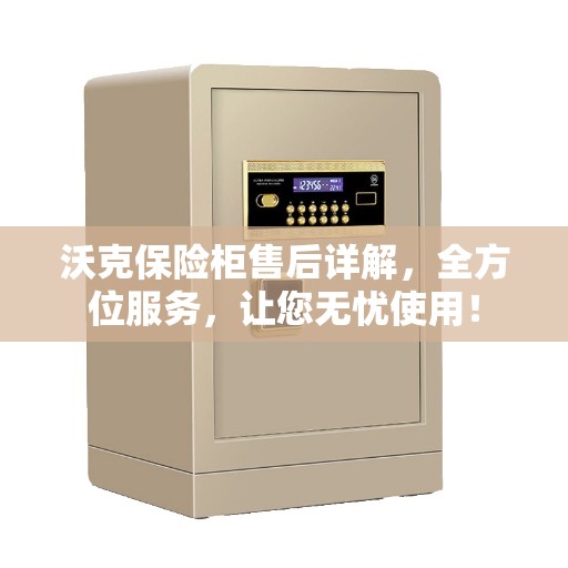 沃克保险柜售后详解，全方位服务，让您无忧使用！