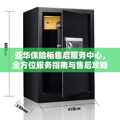 亚华保险柜售后服务中心，全方位服务指南与售后攻略