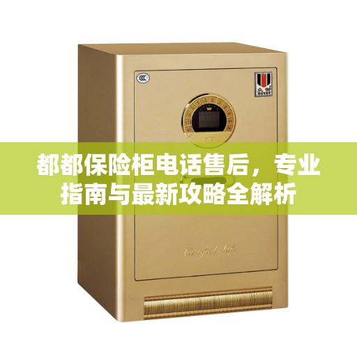 都都保险柜电话售后，专业指南与最新攻略全解析