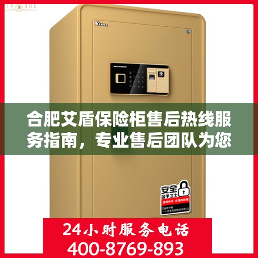 合肥艾盾保险柜售后热线服务指南，专业售后团队为您解答疑问，拨打售后电话400-XXXX-XXXX获取全方位服务支持