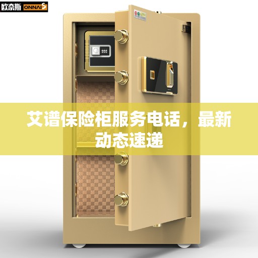 艾谱保险柜服务电话，最新动态速递