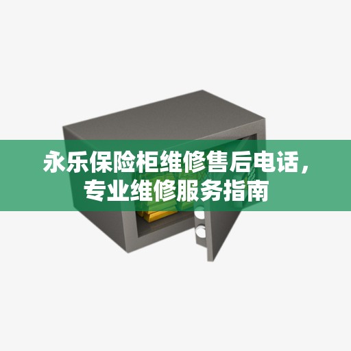 永乐保险柜维修售后电话，专业维修服务指南