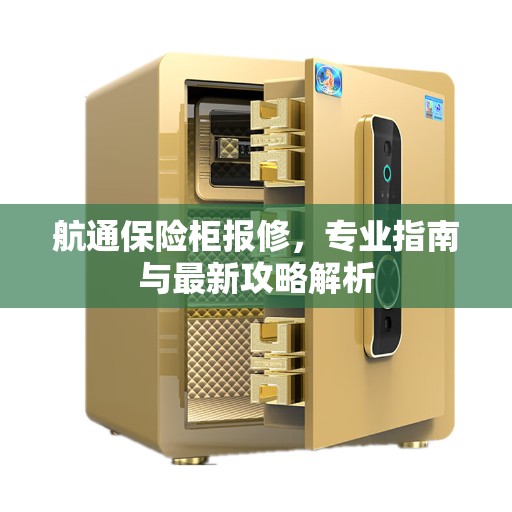 航通保险柜报修，专业指南与最新攻略解析