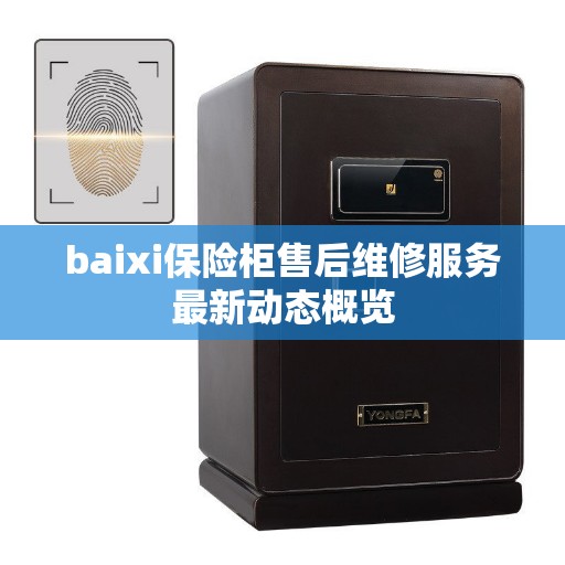 baixi保险柜售后维修服务最新动态概览