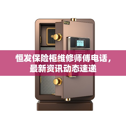 恒发保险柜维修师傅电话，最新资讯动态速递