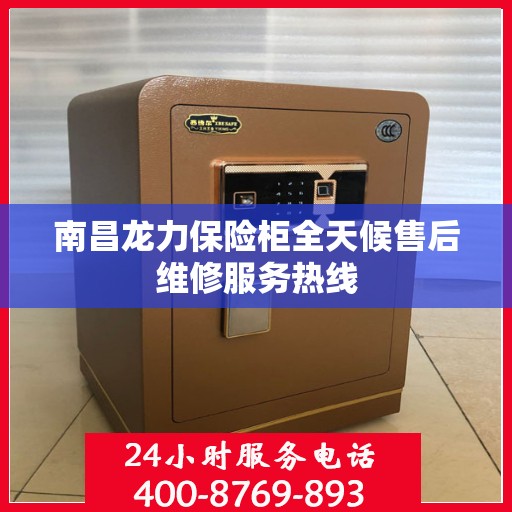 南昌龙力保险柜全天候售后维修服务热线