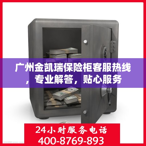 广州金凯瑞保险柜客服热线，专业解答，贴心服务