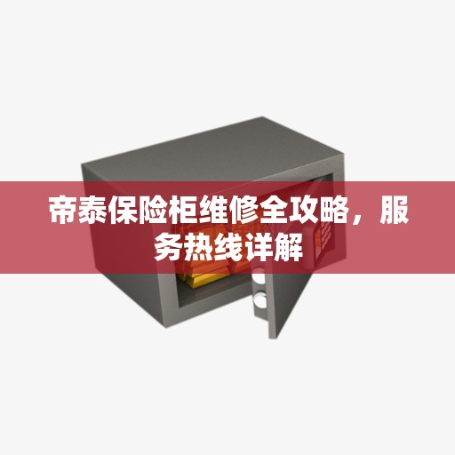 帝泰保险柜维修全攻略，服务热线详解