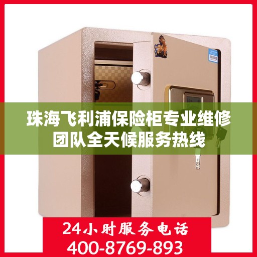 珠海飞利浦保险柜专业维修团队全天候服务热线