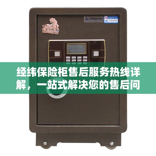 经纬保险柜售后服务热线详解，一站式解决您的售后问题