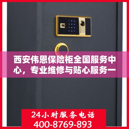 西安伟恩保险柜全国服务中心，专业维修与贴心服务一体化平台