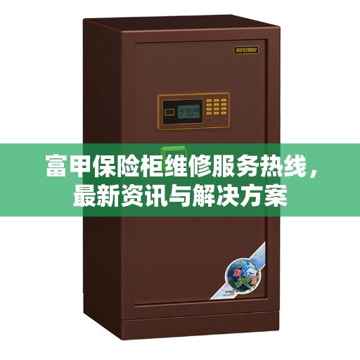 富甲保险柜维修服务热线，最新资讯与解决方案