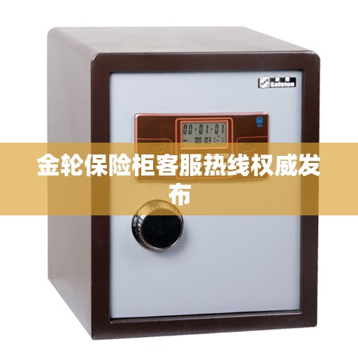 金轮保险柜客服热线权威发布