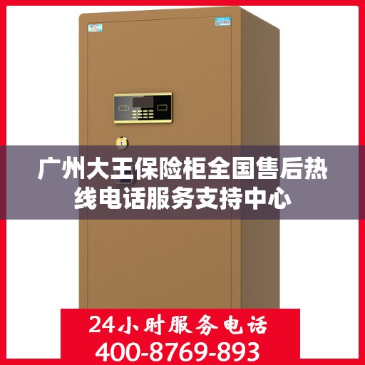 广州大王保险柜全国售后热线电话服务支持中心