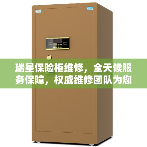 瑞星保险柜维修，全天候服务保障，权威维修团队为您护航