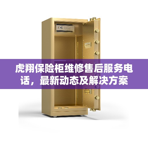 虎翔保险柜维修售后服务电话,最新动态及解决方案 虎翔保险柜维修售后服务电话,最新动态及解决方案