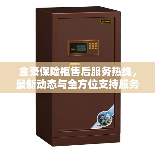 金豪保险柜售后服务热线,最新动态与全方位支持服务 金豪保险柜售后服务热线,最新动态与全方位支持服务