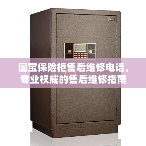国宝保险柜售后维修电话，专业权威的售后维修指南