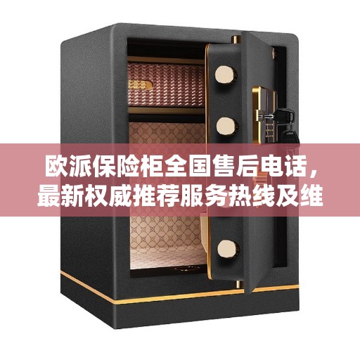 欧派保险柜全国售后电话，最新权威推荐服务热线及维修保障指南