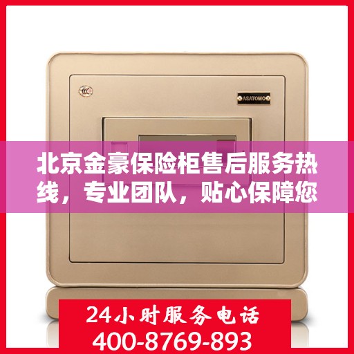北京金豪保险柜售后服务热线，专业团队，贴心保障您的安全存储需求