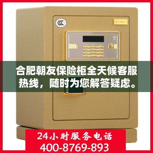 合肥朝友保险柜全天候客服热线，随时为您解答疑虑。