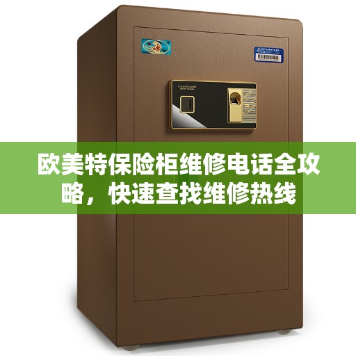 欧美特保险柜维修电话全攻略，快速查找维修热线