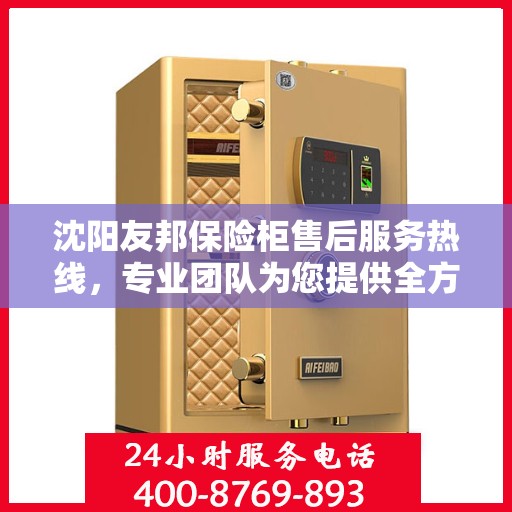 沈阳友邦保险柜售后服务热线，专业团队为您提供全方位服务保障！