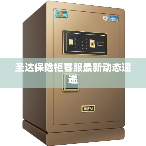 圣达保险柜客服最新动态速递