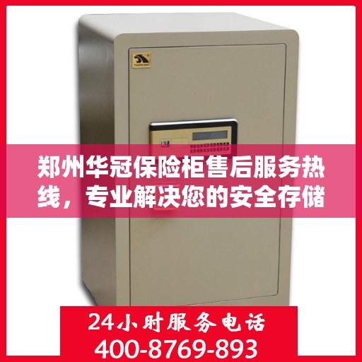 郑州华冠保险柜售后服务热线，专业解决您的安全存储问题