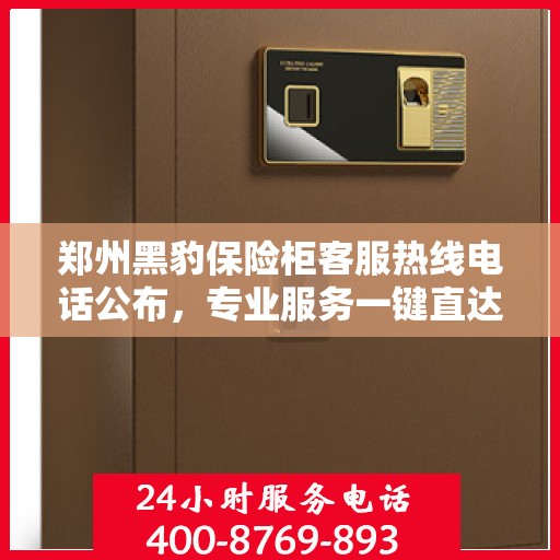 郑州黑豹保险柜客服热线电话公布，专业服务一键直达！