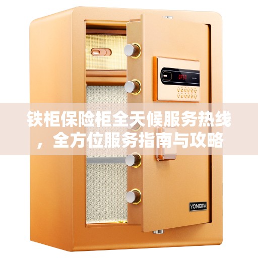 铁柜保险柜全天候服务热线，全方位服务指南与攻略