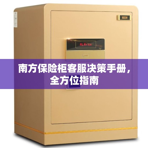 南方保险柜客服决策手册，全方位指南