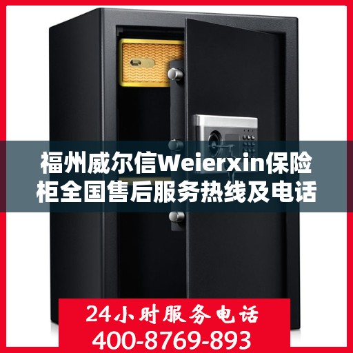 福州威尔信Weierxin保险柜全国售后服务热线及电话支持指南